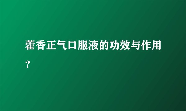 藿香正气口服液的功效与作用？