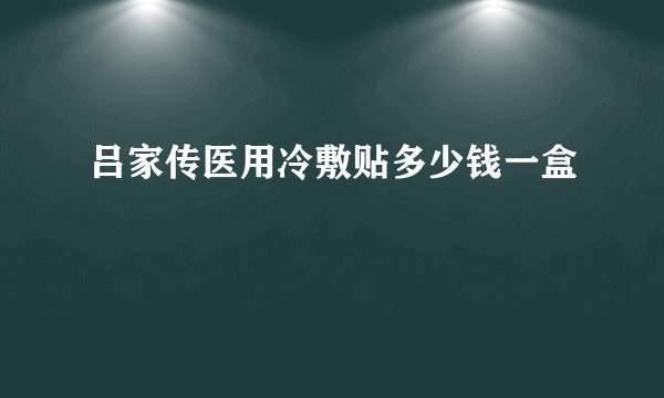吕家传医用冷敷贴多少钱一盒