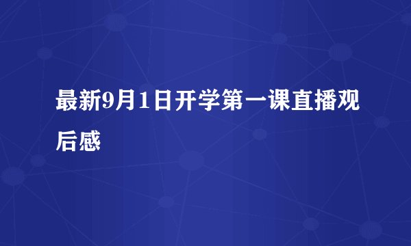 最新9月1日开学第一课直播观后感