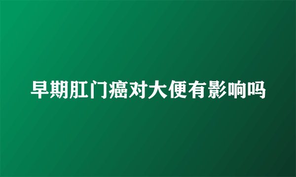 早期肛门癌对大便有影响吗