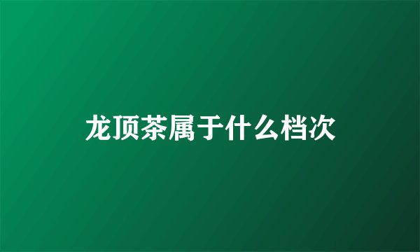 龙顶茶属于什么档次