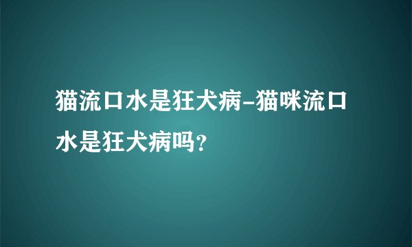 猫流口水是狂犬病-猫咪流口水是狂犬病吗？
