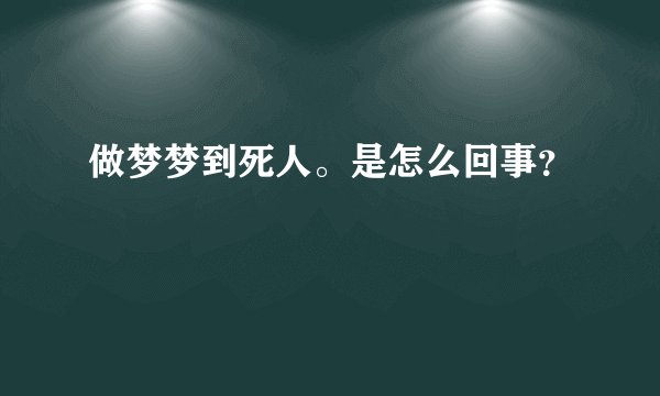 做梦梦到死人。是怎么回事？