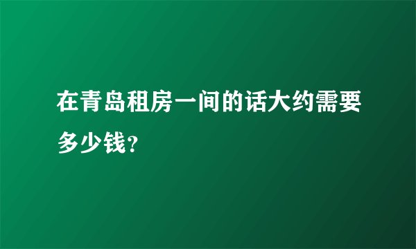 在青岛租房一间的话大约需要多少钱?