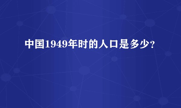 中国1949年时的人口是多少？