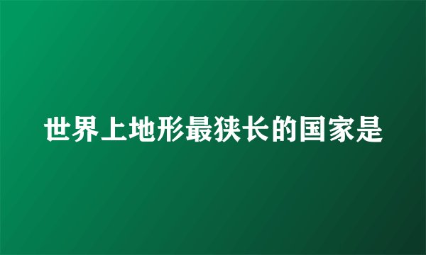 世界上地形最狭长的国家是