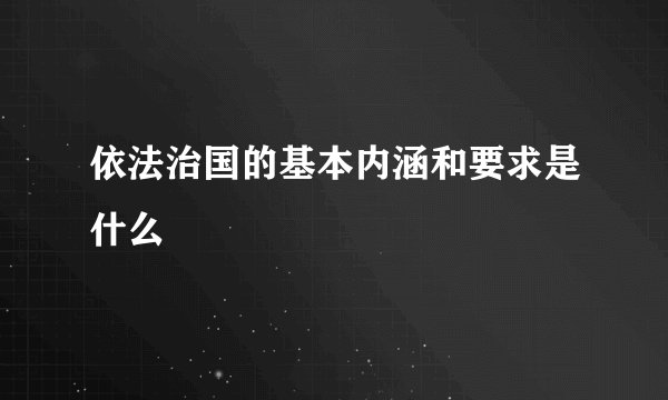 依法治国的基本内涵和要求是什么