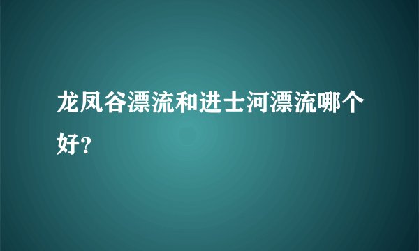 龙凤谷漂流和进士河漂流哪个好？
