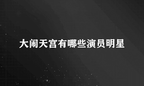 大闹天宫有哪些演员明星