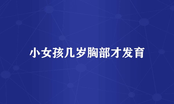 小女孩几岁胸部才发育