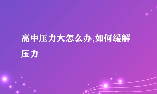 高中压力大怎么办,如何缓解压力
