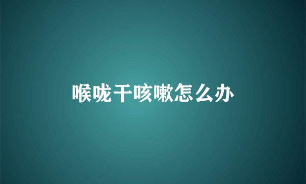 喉咙干咳嗽怎么办