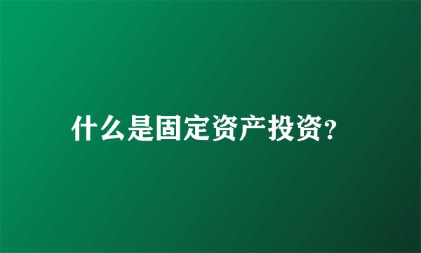 什么是固定资产投资？