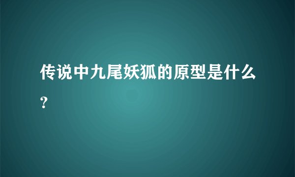 传说中九尾妖狐的原型是什么？