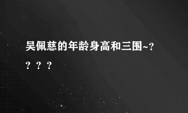 吴佩慈的年龄身高和三围~？？？？