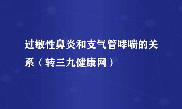 过敏性鼻炎和支气管哮喘的关系（转三九健康网）