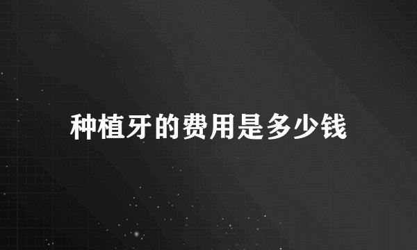 种植牙的费用是多少钱