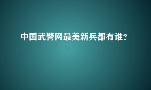 中国武警网最美新兵都有谁？