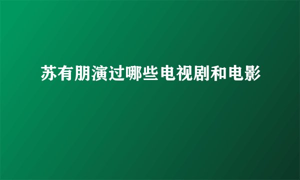 苏有朋演过哪些电视剧和电影