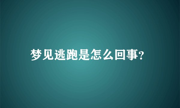 梦见逃跑是怎么回事？