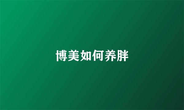 博美如何养胖