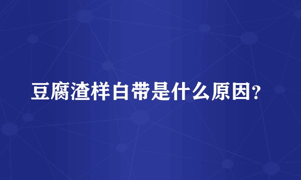 豆腐渣样白带是什么原因？