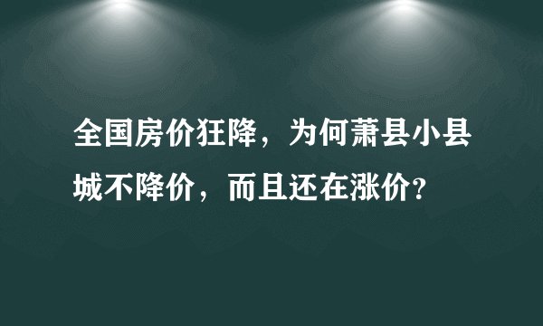 全国房价狂降,为何萧县小县城不降价,而且还在涨价?
