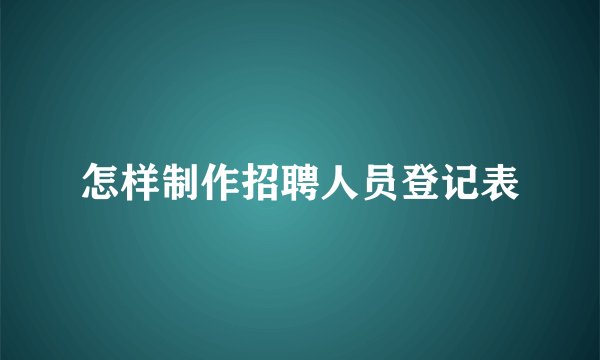 怎样制作招聘人员登记表