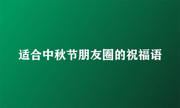 适合中秋节朋友圈的祝福语