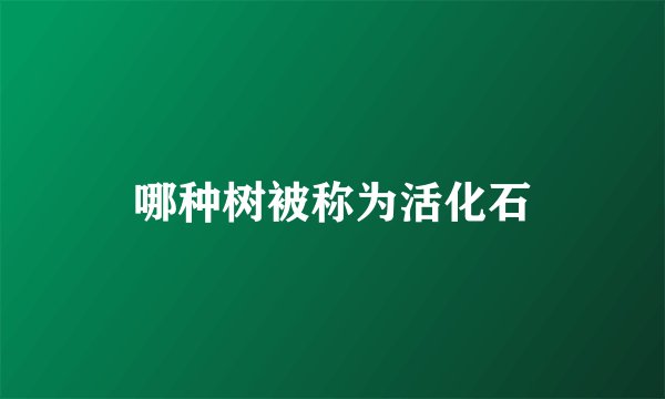 哪种树被称为活化石
