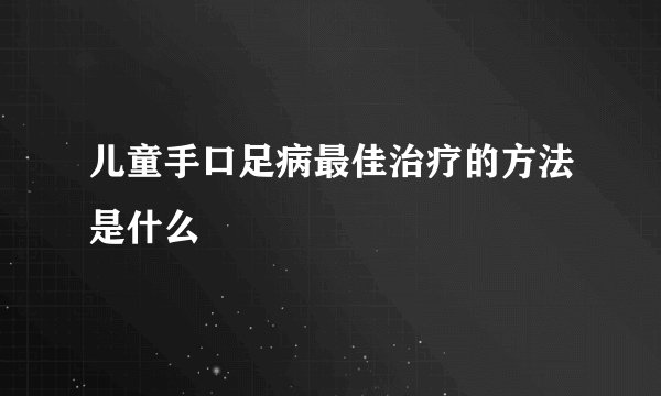 儿童手口足病最佳治疗的方法是什么