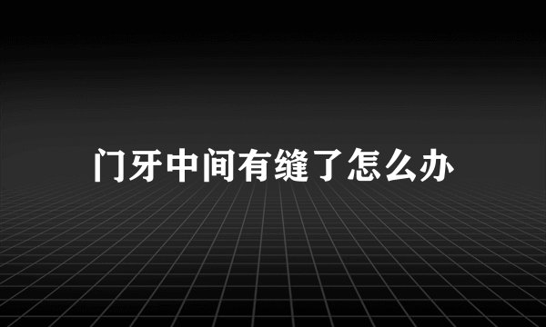 门牙中间有缝了怎么办