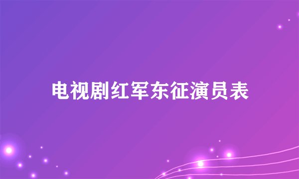 电视剧红军东征演员表