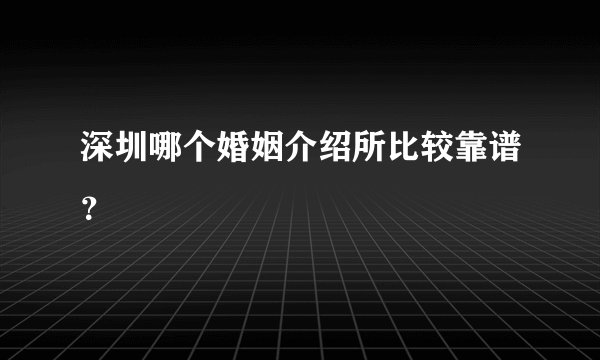 深圳哪个婚姻介绍所比较靠谱？