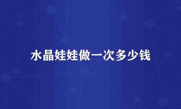 水晶娃娃做一次多少钱