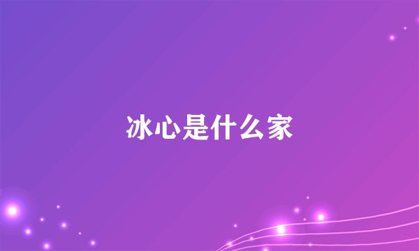 冰心是什么家