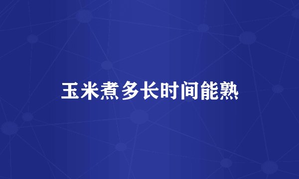 玉米煮多长时间能熟