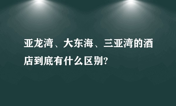 亚龙湾、大东海、三亚湾的酒店到底有什么区别?