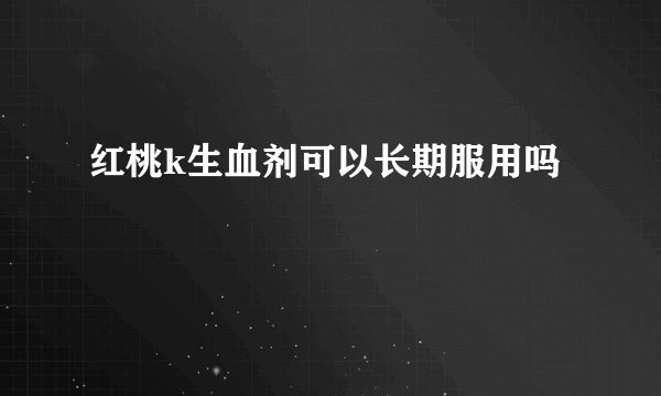 红桃k生血剂可以长期服用吗