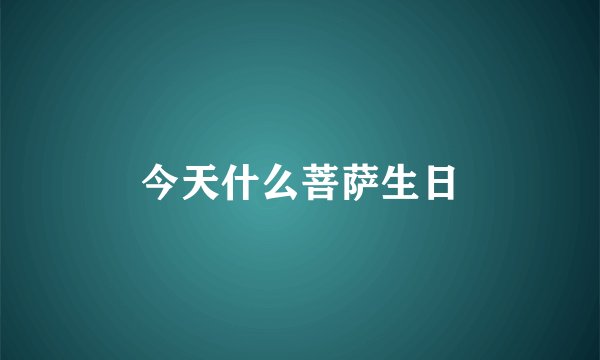 今天什么菩萨生日