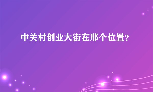 中关村创业大街在那个位置？