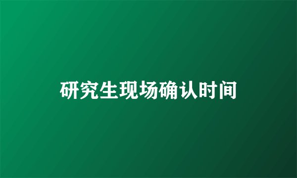 研究生现场确认时间