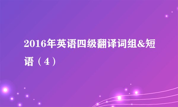 2016年英语四级翻译词组&短语(4)