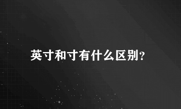 英寸和寸有什么区别？