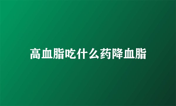 高血脂吃什么药降血脂