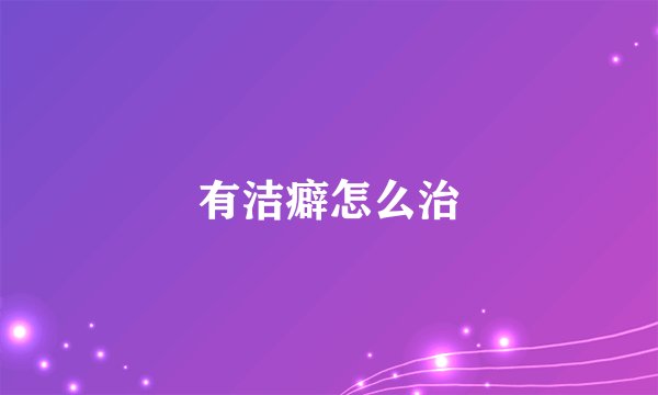 有洁癖怎么治