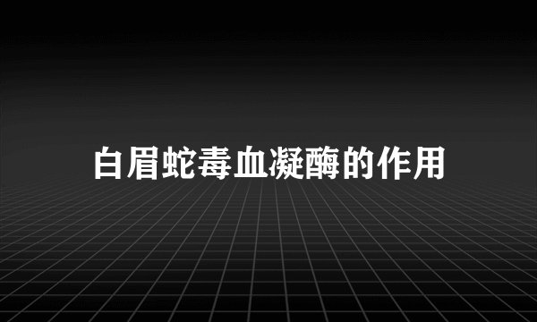 白眉蛇毒血凝酶的作用