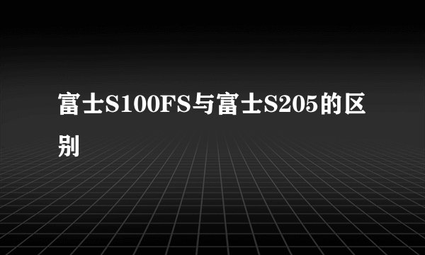 富士S100FS与富士S205的区别
