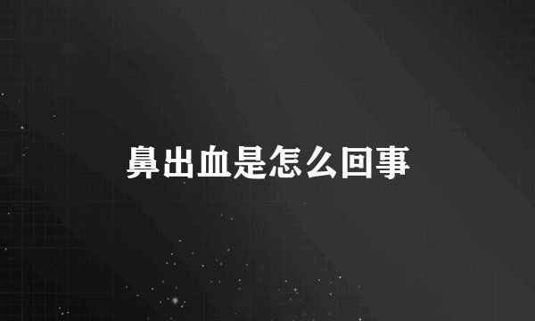 鼻出血是怎么回事