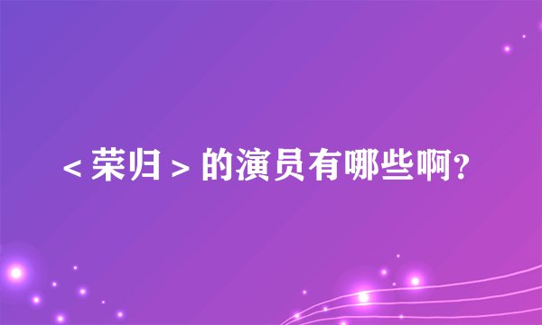 <荣归>的演员有哪些啊?